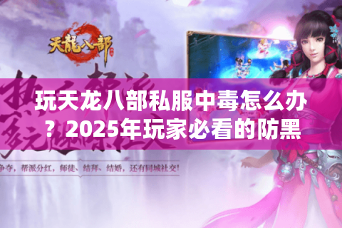 玩天龙八部私服中毒怎么办？2025年玩家必看的防黑指南