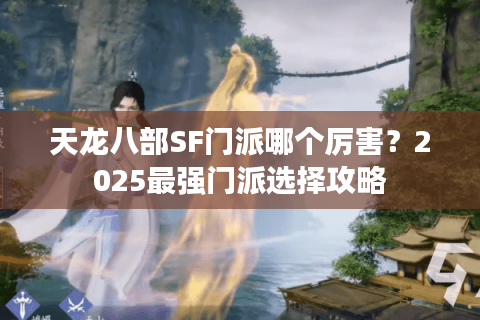天龙八部SF门派哪个厉害？2025最强门派选择攻略