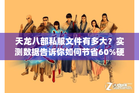 天龙八部私服文件有多大？实测数据告诉你如何节省60%硬盘空间