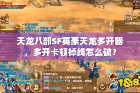 天龙八部SF英豪天龙多开器，多开卡顿掉线怎么破？