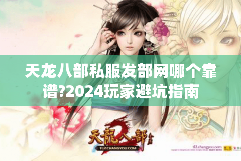天龙八部私服发部网哪个靠谱?2024玩家避坑指南