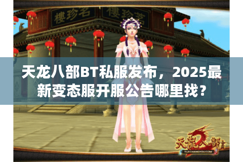 天龙八部BT私服发布，2025最新变态服开服公告哪里找？