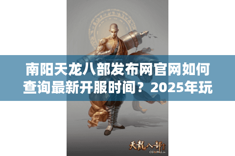 南阳天龙八部发布网官网如何查询最新开服时间？2025年玩家必看攻略