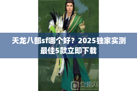 天龙八部sf哪个好?2025独家实测最佳5款立即下载 天龙八部sf哪个好?2025独家实测最佳5款立即下载