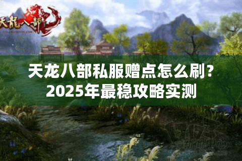 天龙八部私服赠点怎么刷？2025年最稳攻略实测