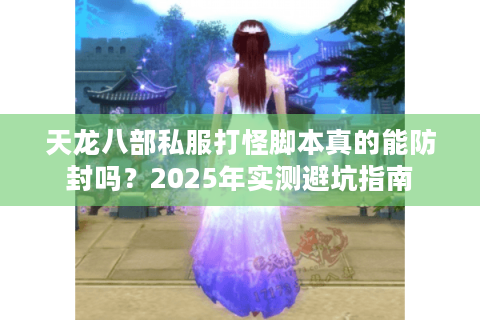 天龙八部私服打怪脚本真的能防封吗？2025年实测避坑指南