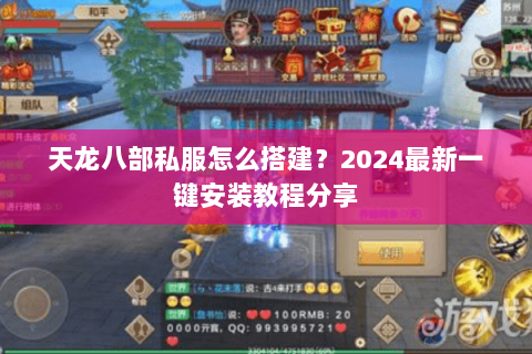 天龙八部私服怎么搭建？2024最新一键安装教程分享