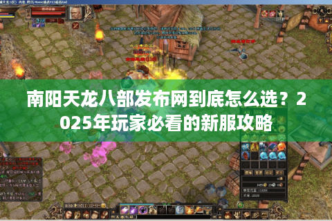 南阳天龙八部发布网到底怎么选？2025年玩家必看的新服攻略