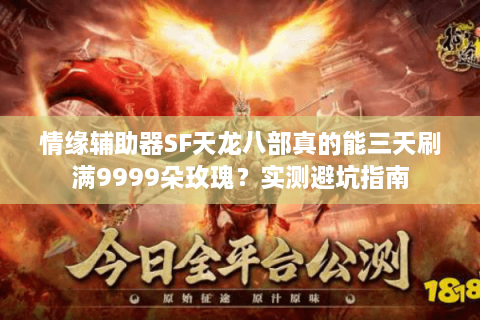 情缘辅助器SF天龙八部真的能三天刷满9999朵玫瑰？实测避坑指南