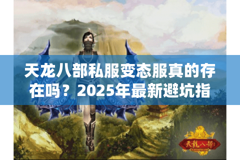 天龙八部私服变态服真的存在吗？2025年最新避坑指南