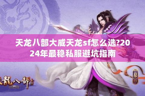 天龙八部大威天龙sf怎么选?2024年最稳私服避坑指南