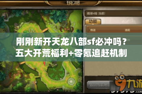 刚刚新开天龙八部sf必冲吗？五大开荒福利+零氪追赶机制全解析