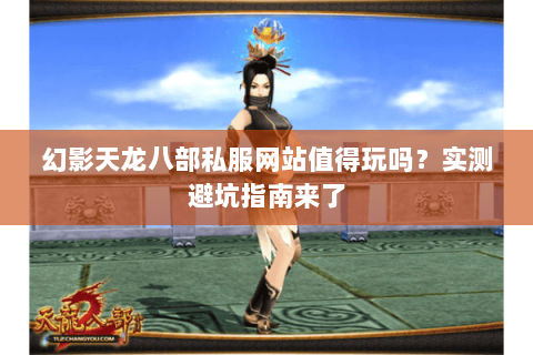 幻影天龙八部私服网站值得玩吗？实测避坑指南来了