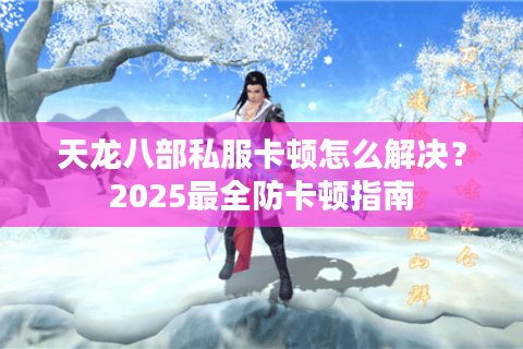 天龙八部私服卡顿怎么解决？2025最全防卡顿指南