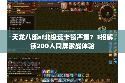 天龙八部sf北极速卡顿严重？3招解锁200人同屏激战体验