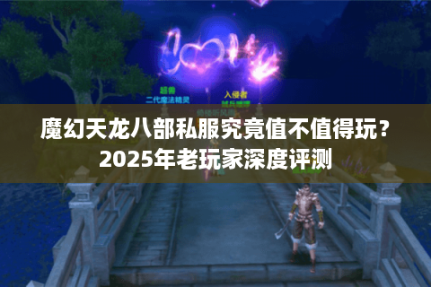 魔幻天龙八部私服究竟值不值得玩?2025年老玩家深度评测 魔幻天龙八部私服究竟值不值得玩?2025年老玩家深度评测