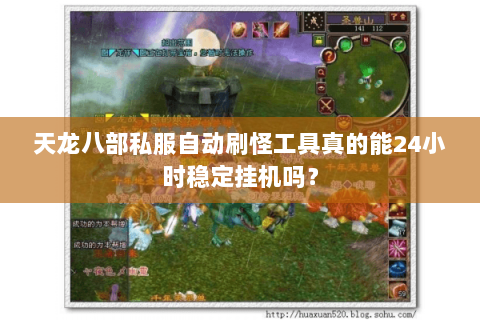 天龙八部私服自动刷怪工具真的能24小时稳定挂机吗？