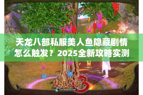 天龙八部私服美人鱼隐藏剧情怎么触发？2025全新攻略实测