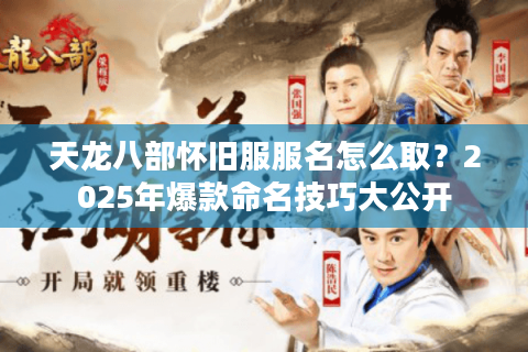 天龙八部怀旧服服名怎么取？2025年爆款命名技巧大公开