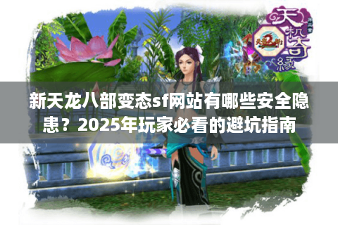 新天龙八部变态sf网站有哪些安全隐患？2025年玩家必看的避坑指南