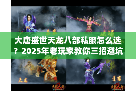 大唐盛世天龙八部私服怎么选？2025年老玩家教你三招避坑