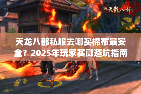 天龙八部私服去哪买棉布最安全？2025年玩家实测避坑指南