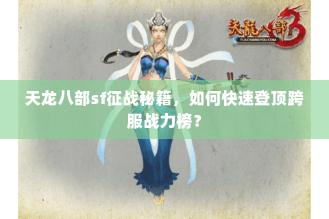 天龙八部sf征战秘籍，如何快速登顶跨服战力榜？