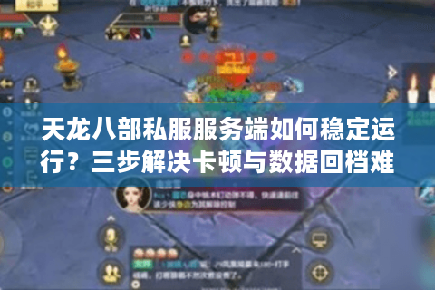 天龙八部私服服务端如何稳定运行？三步解决卡顿与数据回档难题