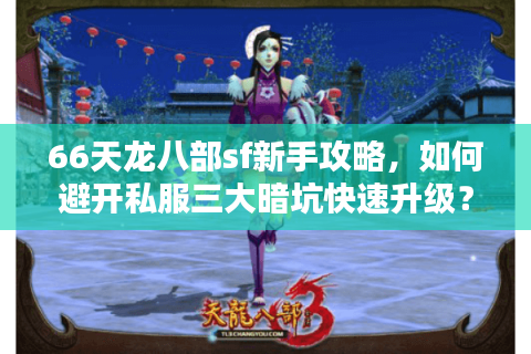 66天龙八部sf新手攻略，如何避开私服三大暗坑快速升级？