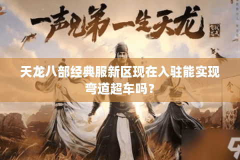 天龙八部经典服新区现在入驻能实现弯道超车吗？