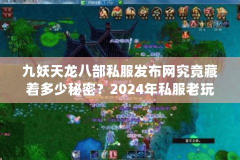 九妖天龙八部私服发布网究竟藏着多少秘密?2024年私服老玩家避坑指南 九妖天龙八部私服发布网究竟藏着多少秘密?2024年私服老玩家避坑指南