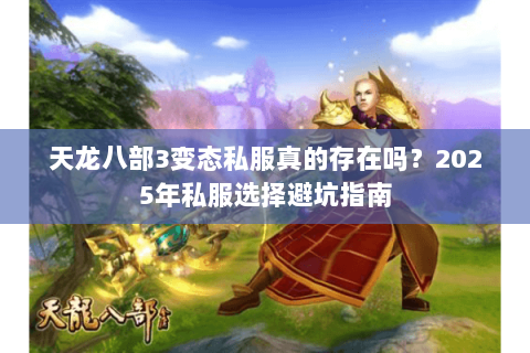 天龙八部3变态私服真的存在吗?2025年私服选择避坑指南 天龙八部3变态私服真的存在吗?2025年私服选择避坑指南