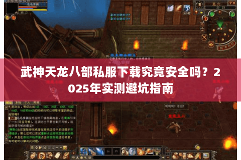 武神天龙八部私服下载究竟安全吗？2025年实测避坑指南