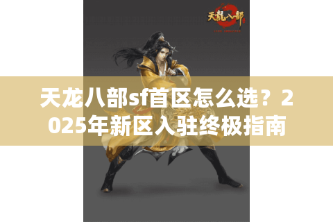 天龙八部sf首区怎么选？2025年新区入驻终极指南
