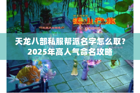 天龙八部私服帮派名字怎么取?2025年高人气命名攻略 天龙八部私服帮派名字怎么取?2025年高人气命名攻略