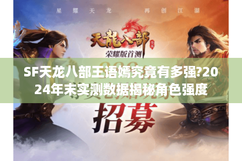 SF天龙八部王语嫣究竟有多强?2024年末实测数据揭秘角色强度