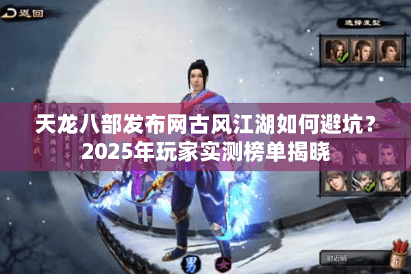 天龙八部发布网古风江湖如何避坑？2025年玩家实测榜单揭晓
