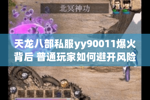 天龙八部私服yy90011爆火背后 普通玩家如何避开风险享受福利? 天龙八部私服yy90011爆火背后 普通玩家如何避开风险享受福利?