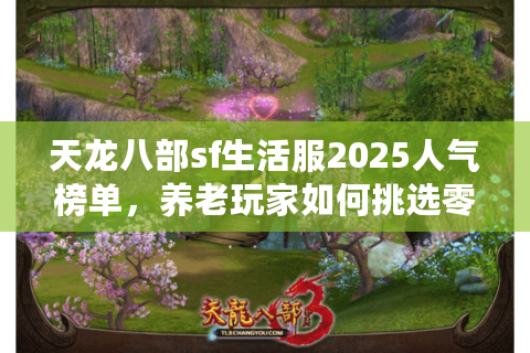 天龙八部sf生活服2025人气榜单，养老玩家如何挑选零氪金服务器？