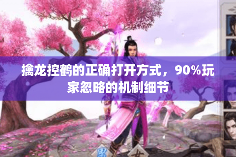 擒龙控鹤的正确打开方式，90%玩家忽略的机制细节