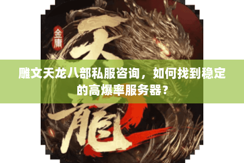 雕文天龙八部私服咨询，如何找到稳定的高爆率服务器？
