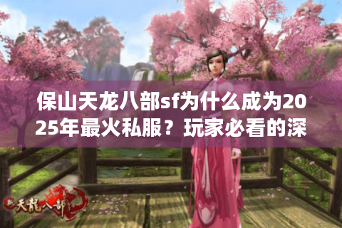 保山天龙八部sf为什么成为2025年最火私服？玩家必看的深度解析