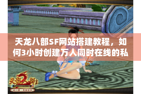 天龙八部SF网站搭建教程，如何3小时创建万人同时在线的私服？