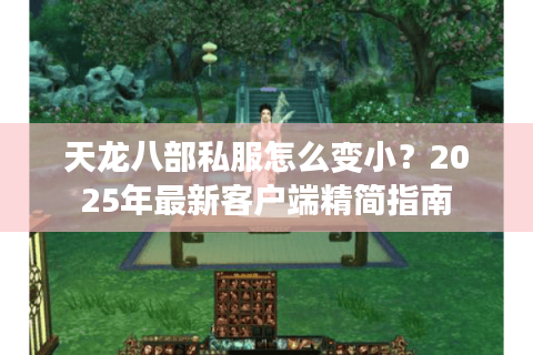 天龙八部私服怎么变小？2025年最新客户端精简指南