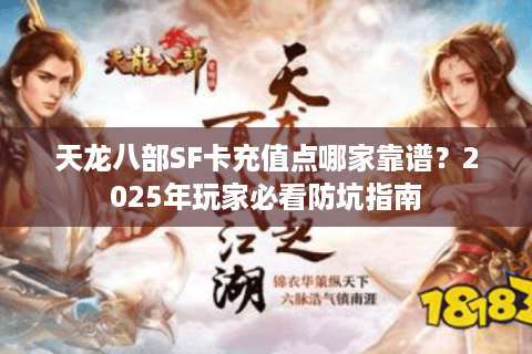 天龙八部SF卡充值点哪家靠谱？2025年玩家必看防坑指南
