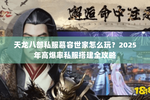 天龙八部私服慕容世家怎么玩？2025年高爆率私服搭建全攻略