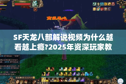 SF天龙八部解说视频为什么越看越上瘾?2025年资深玩家教你三招避坑