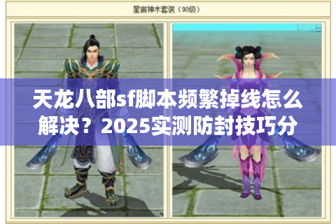 天龙八部sf脚本频繁掉线怎么解决?2025实测防封技巧分享 天龙八部sf脚本频繁掉线怎么解决?2025实测防封技巧分享