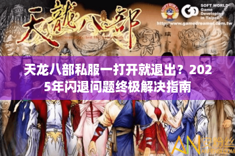 天龙八部私服一打开就退出？2025年闪退问题终极解决指南