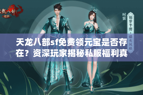 天龙八部sf免费领元宝是否存在?资深玩家揭秘私服福利真相 天龙八部sf免费领元宝是否存在?资深玩家揭秘私服福利真相
